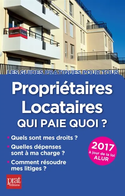 Propriétaires, locataires 2017 : qui paie quoi ? : quels sont mes droits, quelles dépenses à ma charge, comment résoudre mes litiges ?