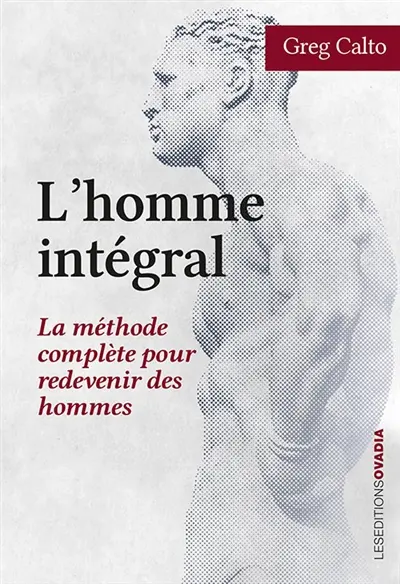 L'homme intégral : la méthode complète pour redevenir des hommes