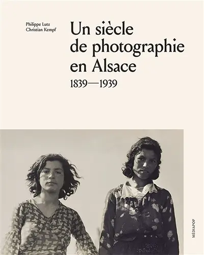 Un siècle de photographie en Alsace : 1839-1939