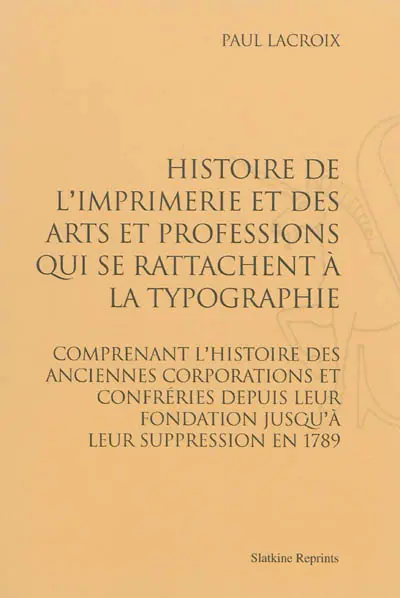 Histoire de l'imprimerie et des arts et professions qui se rattachent à la typographie : comprenant l'histoire des anciennes corporations et confréries depuis leur fondation jusqu'à leur suppression en 1789