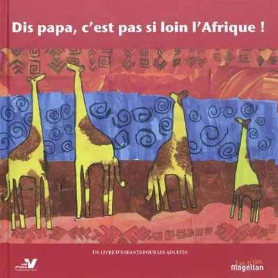 Dis papa, c'est pas si loin l'Afrique ! : carnet de voyage, un livre d'enfants pour les adultes