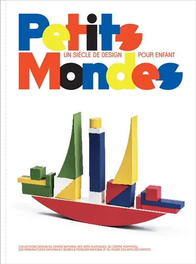 Petits mondes : un siècle de design pour enfant : collections design du Centre national des arts plastiques, du Centre Pompidou, des manufactures nationales-Sèvres & Mobilier national et du musée des Arts décoratifs