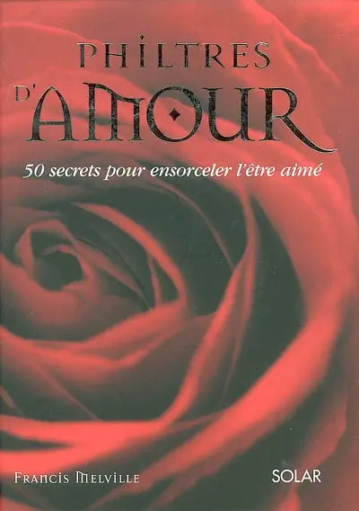 Philtres d'amour : 50 secrets pour ensorceler l'être aimé
