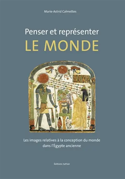 Penser et représenter le monde : les images relatives à la conception du monde dans l'Egypte ancienne
