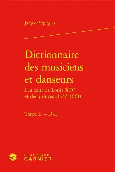 Dictionnaire des musiciens et danseurs à la cour de Louis XIV et des princes (1643-1661). Vol. 2. D-L