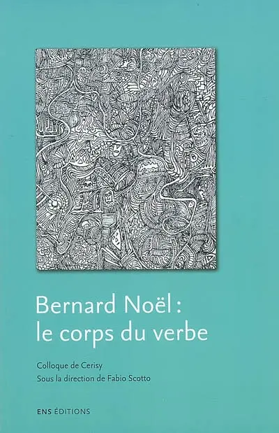 Bernard Noël : le corps du verbe : colloque de Cerisy, juillet 2005