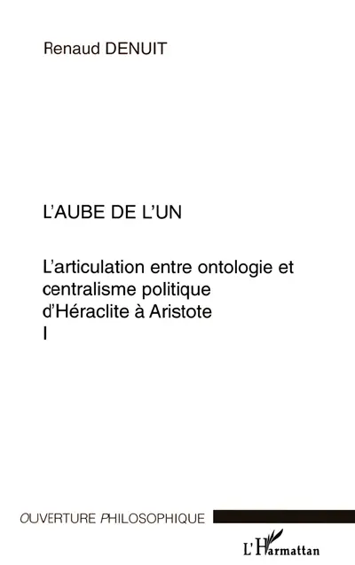 L'articulation entre ontologie et centralisme politique d'Héraclite à Aristote. Vol. 1. L'aube de l'un