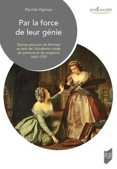 Par la force de leur génie : quinze parcours de femmes au sein de l'Académie royale de peinture et de sculpture, 1663-1793