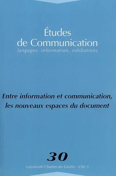 Etudes de communication, n° 30. Entre information et communication, les nouveaux espaces du document