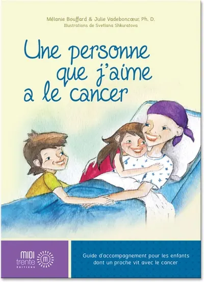 Une personne que j'aime a le cancer : guide d'accompagnement pour les enfants dont un proche vit avec le cancer