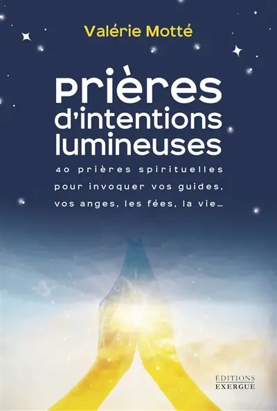Prières d'intentions lumineuses : 40 prières spirituelles pour invoquer vos guides, vos anges, les fées, la vie...