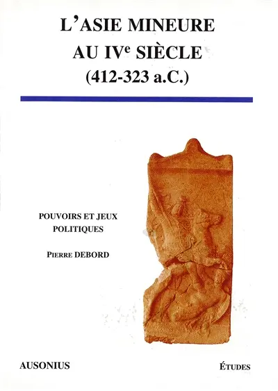 L'Asie Mineure au IVe siècle (412-323 a.C.) : pouvoirs et jeux politiques