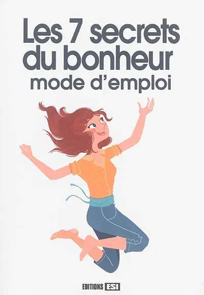 Les 7 secrets du bonheur : mode d'emploi