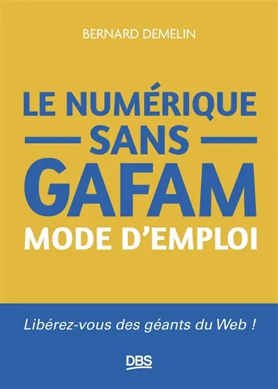 Le numérique sans GAFAM : mode d'emploi : libérez-vous des géants du web !