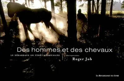 Des hommes et des chevaux : le débardage en forêt ardennaise. Mannen en paarden : de bossleper in de ardense bossen. Im Land der Kaltblüter : die Holzrückerin den Wäldern der Ardennen