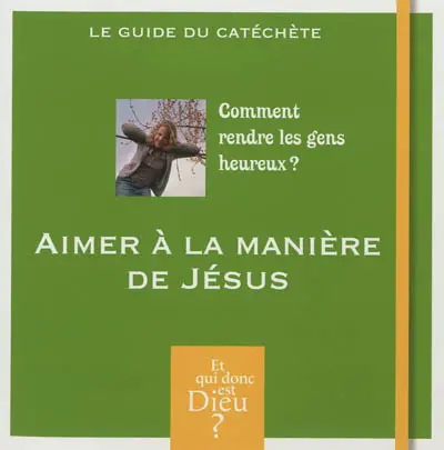 Comment rendre les gens heureux ? : aimer à la manière de Jésus : le guide du catéchète