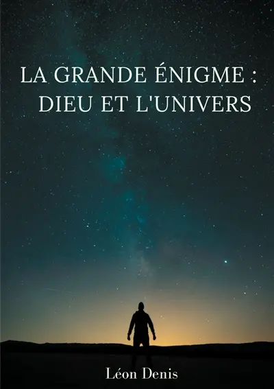 La grande énigme : Dieu et l'univers : étude humaniste, théosophique, et spirite, sur le mystère de l'existence de Dieu