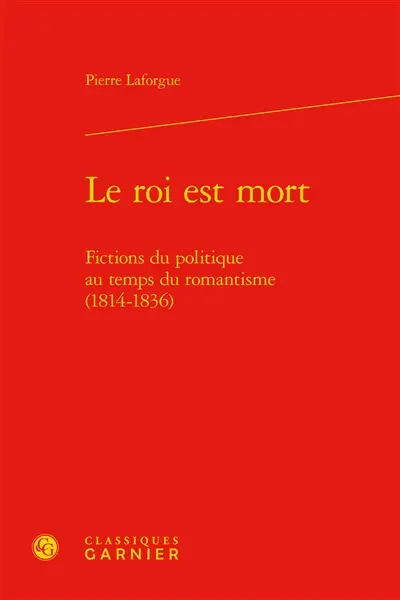 Le roi est mort. Fictions du politique au temps du romantisme (1814-1836)