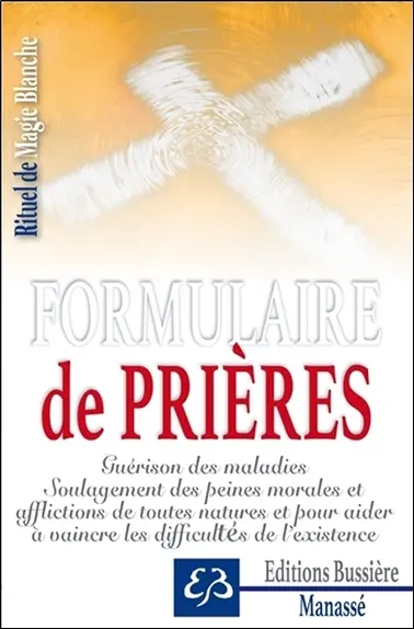 Rituel de magie blanche. Vol. 1. Formulaire de prières : guérison des maladies, soulagement des peines morales et afflictions de toutes natures et pour aider à vaincre les difficultés de l'existence