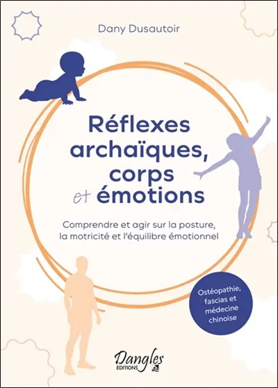 Réflexes archaïques, corps et émotions : comprendre et agir sur la posture, la motricité et l'équilibre émotionnel : ostéopathie, fascias et médecine chinoise