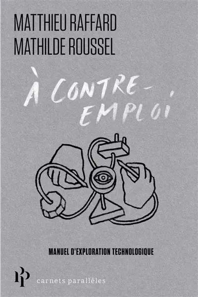 A contre-emploi : manuel expérimental pour réveiller notre curiosité technologique