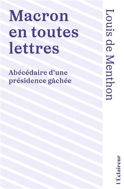 Macron en toutes lettres : abécédaire d'une présidence gâchée