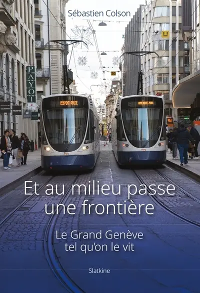 Et au milieu passe une frontière : le Grand Genève tel qu'on le vit