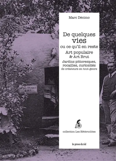 De quelques vies ou ce qu'il en reste : art populaire & art brut : jardins pittoresques, rocailles, curiosités de créateurs en tout genre