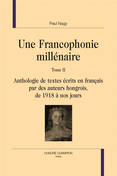 Une francophonie millénaire. Vol. 2. Anthologie de textes écrits en français par des auteurs hongrois, de 1918 à nos jours