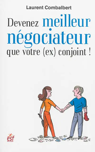 Devenez meilleur négociateur que votre (ex) conjoint ! : de la séduction à la séparation, tout est négociation !