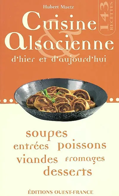 Cuisine alsacienne d'hier et d'aujourd'hui : soupes, entrées, poissons, viandes, fromages, desserts