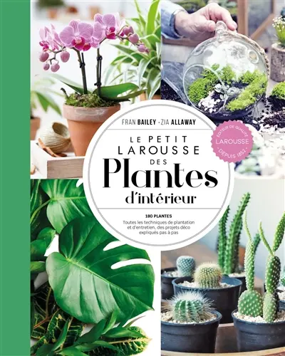 Le petit Larousse des plantes d'intérieur : 180 plantes, toutes les techniques de plantation et d'entretien, des projets déco expliqués pas à pas