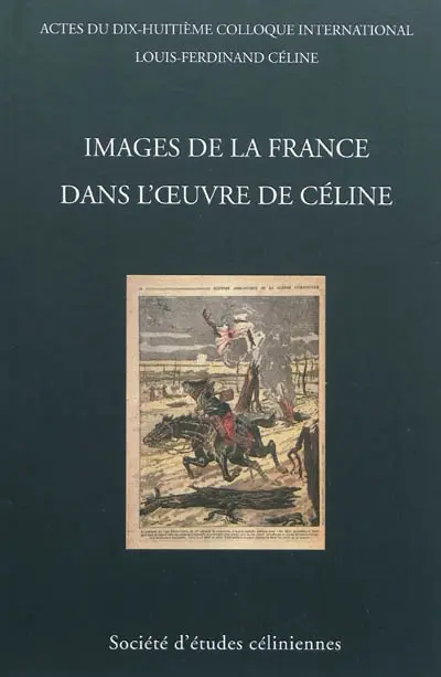 Images de la France dans l'oeuvre de Céline : actes du dix-huitième colloque international Louis-Ferdinand Céline, Dinard, 2-4 juillet 2010