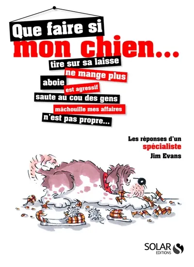 Que faire si mon chien... : tire sur sa laisse, ne mange plus, aboie, est agressif, saute au cou des gens, mâchouille mes affaires, n'est pas propre... : les réponses d'un spécialiste