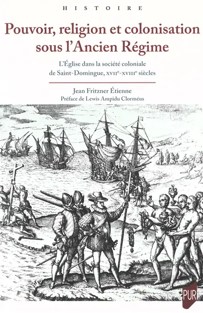Pouvoir, religion et colonisation sous l'Ancien Régime : l'Eglise dans la société coloniale de Saint-Domingue, XVIIe-XVIIIe siècles