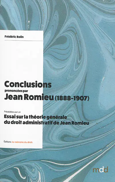 Conclusions prononcées par Jean Romieu devant le Conseil d'Etat et le Tribunal des conflits (1888-1907). Essai sur la théorie générale du droit administratif de Jean Romieu
