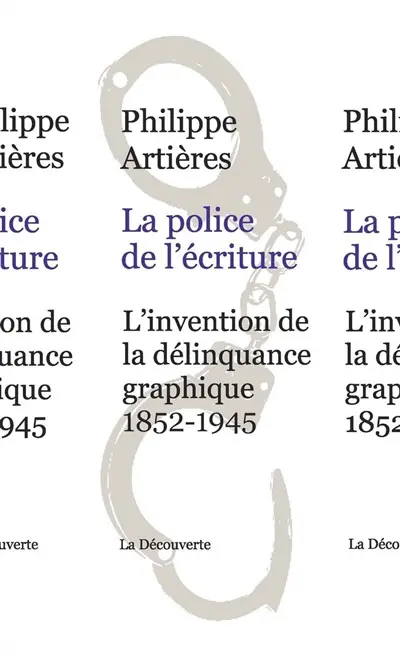 La police de l'écriture : l'invention de la délinquance graphique : 1852-1945