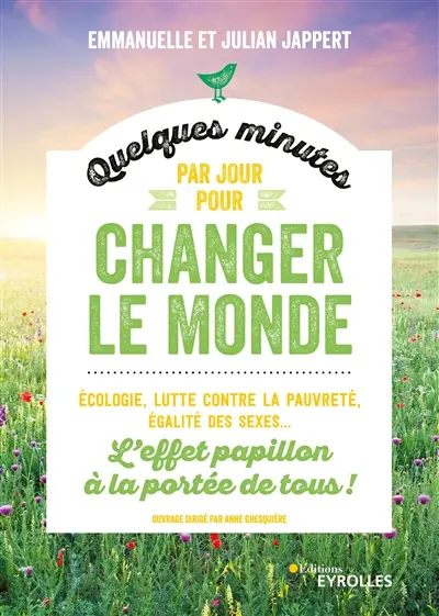 Quelques minutes par jour pour changer le monde : l'effet papillon à la portée de tous ! : écologie, lutte contre la pauvreté, égalité des sexes...