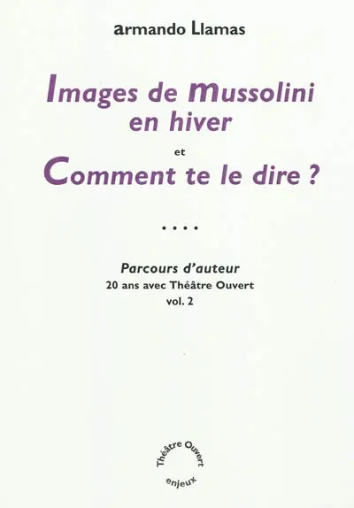 Parcours d'auteur : 20 ans avec Théâtre ouvert. Vol. 2. Images de Mussolini en hiver. Comment te le dire ?