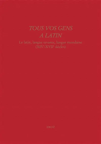 Tous vos gens à latin : le latin, langue savante, langue mondaine (XIVe-XVIIe siècles)
