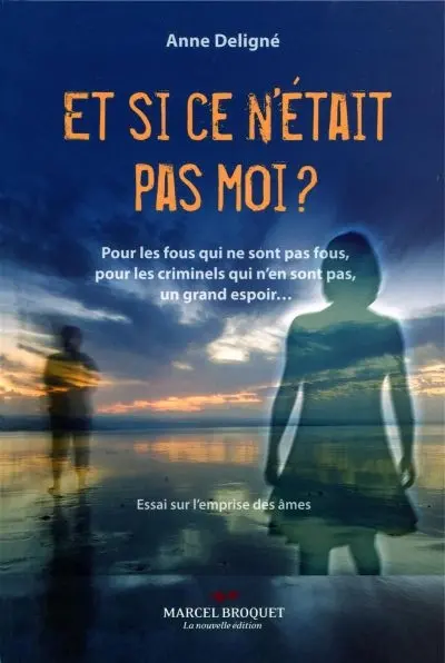 Et si ce n'était pas moi ? : pour les fous qui ne sont pas fous, pour les criminels qui n'en sont pas, un grand espoir... : essai sur l'emprise des âmes