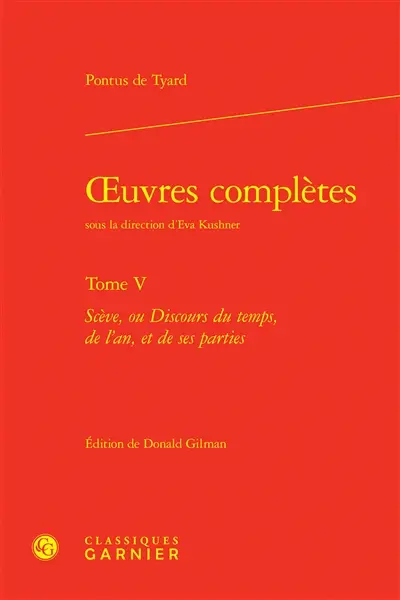 Oeuvres complètes. Vol. 5. Scève, ou Discours du temps, de l'an, et de ses parties