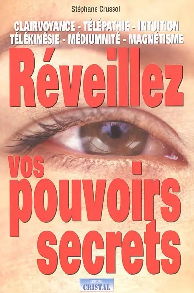 Réveillez vos pouvoirs secrets : clairvoyance, télépathie, intuition, télékinésie, médiumnité, magnétisme