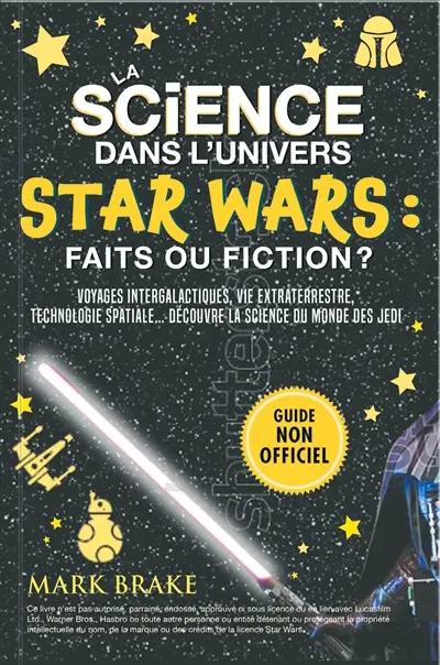 La science dans l'univers Star Wars : faits ou fiction ? : Voyages intergalactiques, vie extraterrestre, technologie spatiale… la science du monde des jedi !
