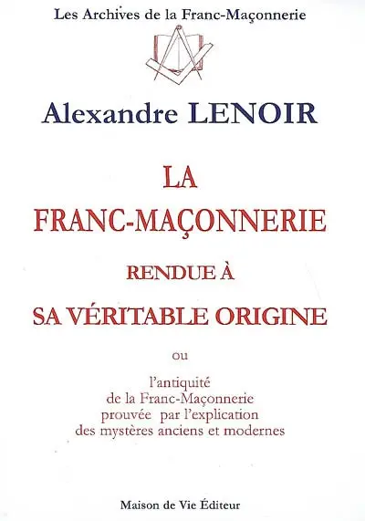 La franc-maçonnerie rendue à sa véritable origine ou L'antiquité de la franc-maçonnerie prouvée par l'explication des mystères anciens et modernes