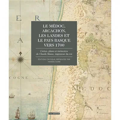 Le Médoc, Arcachon, les Landes et le Pays basque vers 1700 : cartes, plans et mémoires de Claude Masse, ingénieur du roi