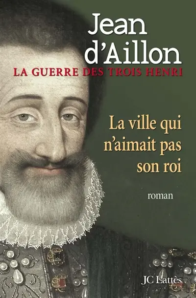 La guerre des trois Henri. Vol. 3. La ville qui n'aimait pas son roi