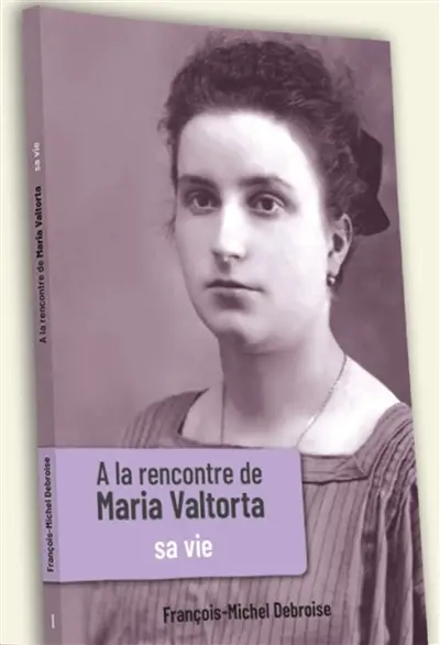 A la rencontre de Maria Valtorta. Vol. 1. Sa vie