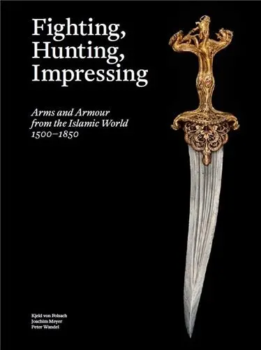 Fighting, Hunting, Impressing Islamic Weapons 1500-1850