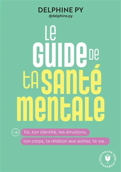 Le guide de ta santé mentale : toi, ton identité, tes émotions, ton corps, ta relation aux autres, ta vie...